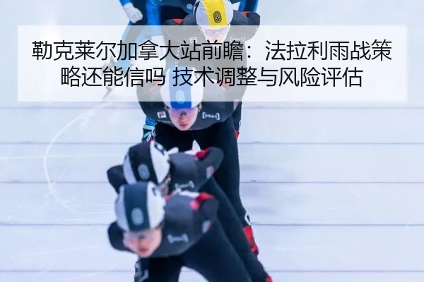 勒克莱尔加拿大站前瞻：法拉利雨战策略还能信吗 技术调整与风险评估