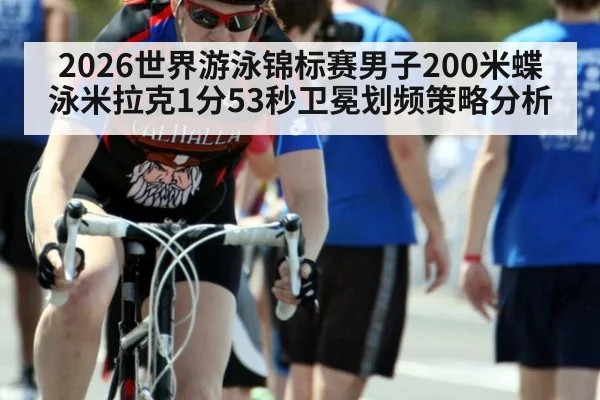 2026世界游泳锦标赛男子200米蝶泳米拉克1分53秒卫冕划频策略分析
