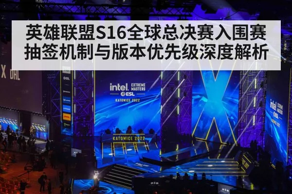 英雄联盟S16全球总决赛入围赛抽签机制与版本优先级深度解析