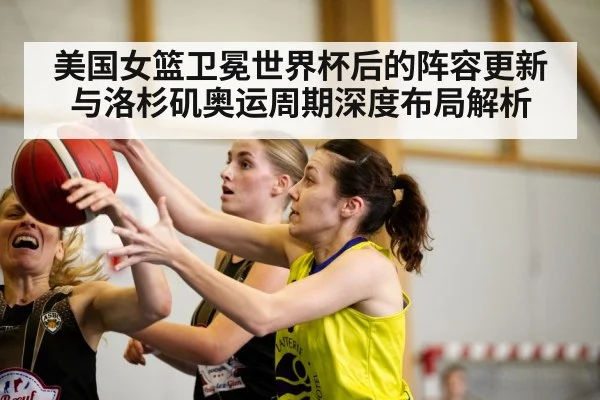 美国女篮卫冕世界杯后的阵容更新与洛杉矶奥运周期深度布局解析