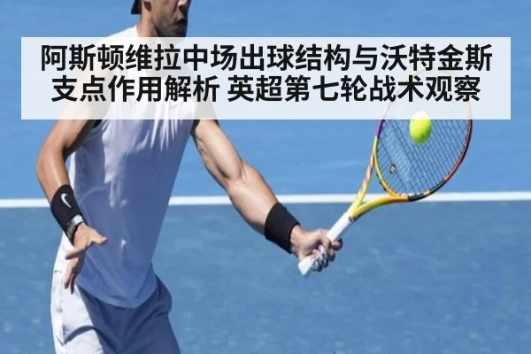 阿斯顿维拉中场出球结构与沃特金斯支点作用解析 英超第七轮战术观察