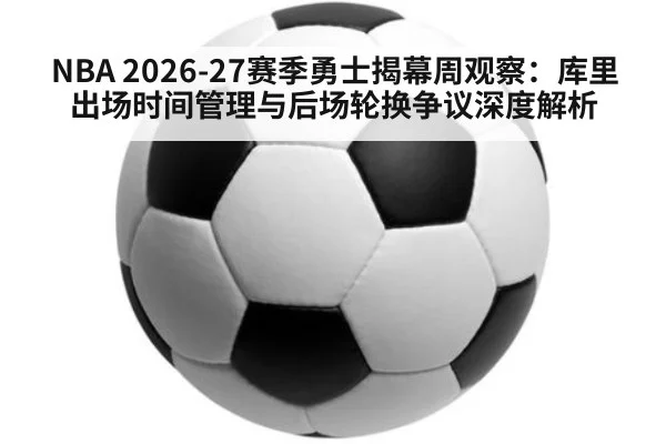 NBA 2026-27赛季勇士揭幕周观察：库里出场时间管理与后场轮换争议深度解析